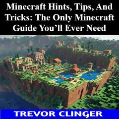 Minecraft Hints, Tips, And Tricks: The Only Minecraft Guide You’ll Ever Need by Trevor Clinger audiobook