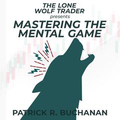 The Lone Wolf Trader presents: Mastering the Mental Game by Patrick Buchanan audiobook