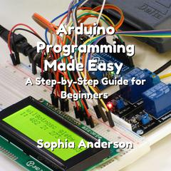 Arduino Programming Made Easy by Sophia Anderson audiobook