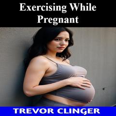 Exercising While Pregnant by Trevor Clinger audiobook