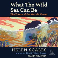 What the Wild Sea Can Be by Helen Scales audiobook