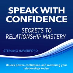 Speak with Confidence: Secrets to Relationship Mastery by Sterling Haverford audiobook