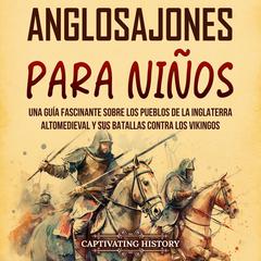 Anglosajones para niños: Una guía fascinante sobre los pueblos de la Inglaterra altomedieval y sus batallas contra los vikingos by Captivating History audiobook