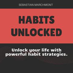 Habits Unlocked: The Ultimate Guide to Positive Change by Sebastian Marchmont audiobook