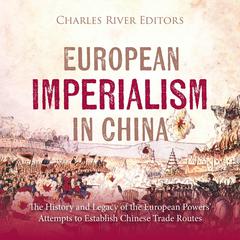 European Imperialism in China: The History and Legacy of the European Powers’ Attempts to Establish Chinese Trade Routes by Charles River Editors audiobook