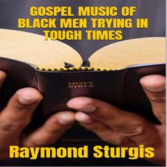 GOSPEL MUSIC OF BLACK MEN TRYING IN TOUGH TIMES by Raymond Sturgis audiobook