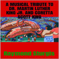 A Musical Tribute to Dr. Martin Luther King Jr. and Coretta Scott King by Raymond Sturgis audiobook