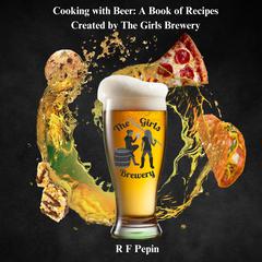 Cooking with Beer: A Book of Recipes Created by The Girls Brewery by R F Pepin audiobook