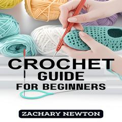 CROCHET GUIDE FOR BEGINNERS by ZACHARY NEWTON audiobook