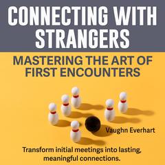 Connecting with Strangers: Mastering the Art of First Encounters by Vaughn Everhart audiobook