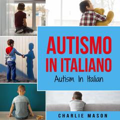 Autismo In Italiano/ Autism In Italian - Guida ai Genitori per il Disturbo dello Spettro Autistico by Charlie Mason audiobook