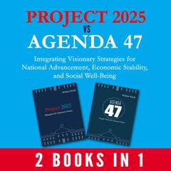 Project 2025 vs Agenda 47 (2-Books-In-1): Integrating Visionary Strategies for National Advancement, Economic Stability, and Social Well-Being by William Wurth audiobook