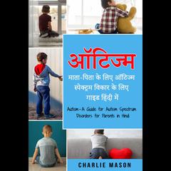 ऑटिज्म - माता-पिता के लिए ऑटिज्म स्पेक्ट्रम विकार के लिए गाइड हिंदी में/ Autism - A Guide for Autism Spectrum Disorders for Parents in Hindi by Charlie Mason audiobook
