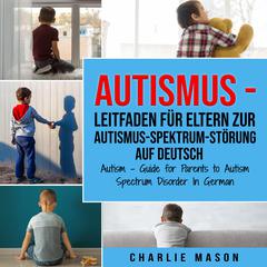 Autismus - Leitfaden für Eltern zur Autismus-Spektrum-Störung Auf Deutsch/ Autism - Guide for Parents to Autism Spectrum Disorder In German by Charlie Mason audiobook