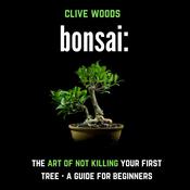 Bonsai: The art of not killing your first tree by  Clive Woods audiobook