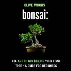 Bonsai: The art of not killing your first tree by Clive Woods audiobook