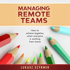 Managing Remote Teams by Lukasz Szyrmer audiobook