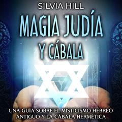 Magia Judía y Cábala: Una guía sobre el misticismo hebreo antiguo y la cábala hermética by Silvia Hill audiobook