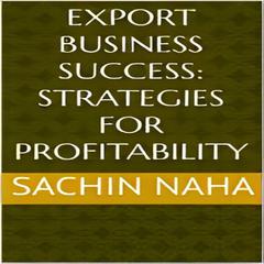 Export Business Success: Strategies for Profitability by Sachin Naha audiobook