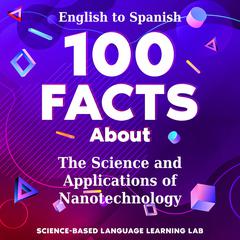 100 Facts About The Science and Applications of Nanotechnology by Science-Based Language Learning Lab audiobook
