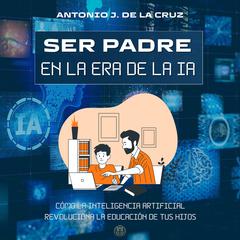 SER PADRE EN LA ERA DE LA IA by Antonio J. de la Cruz audiobook