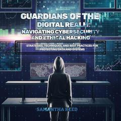 Guardians of the Digital Realm: Navigating Cybersecurity and Ethical Hacking by Samantha Reed audiobook
