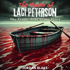 The Murder of Laci Peterson: The Tragic True Crime Story by Jordan Blake audiobook