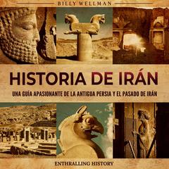 Historia de Irán: Una guía apasionante de la antigua Persia y el pasado de Irán by Billy Wellman audiobook