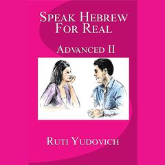 Speak Hebrew For Real: Advanced II by Ruti Yudovich audiobook