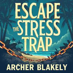 Escape The Stress Trap: Discover the Hidden Path to Relief by Archer Blakely audiobook