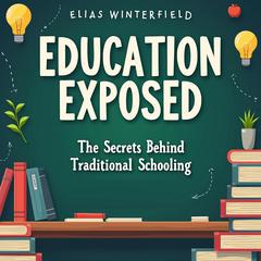 Education Exposed: The Secrets Behind Traditional Schooling by Elias Winterfield audiobook