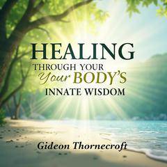Healing Through Your Body's Innate Wisdom by Gideon Thornecroft audiobook