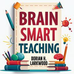 Brain Smart Teaching: Easy Tips for Better Learning by Dorian H. Larkwood audiobook