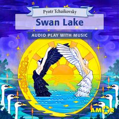 Swan Lake, The Full Cast Audioplay with Music - Classics for Kids, Classic for everyone by Pyotr Tchaikovsky audiobook