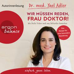 Wir müssen reden, Frau Doktor! - Wie Ärzte ticken und was Patienten brauchen (Gekürzt) by  med. Yael Adler audiobook