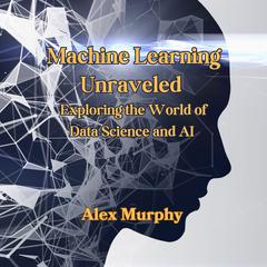 Machine Learning Unraveled by Alex Murphy audiobook