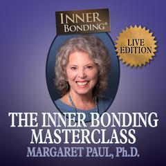 The Inner Bonding Masterclass Volume 1 LIVE Edition by Margaret Paul, Ph.D. audiobook