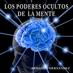 Los Poderes Ocultos de la Mente by Armando Hernandez audiobook
