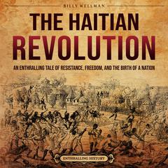 The Haitian Revolution: An Enthralling Tale of Resistance, Freedom, and the Birth of a Nation by Billy Wellman audiobook
