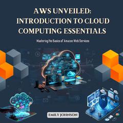 AWS Unveiled: Introduction to Cloud Computing Essentials by Emily Johnson audiobook