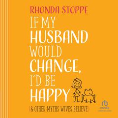 If My Husband Would Change I’d Be Happy by Rhonda Stoppe audiobook