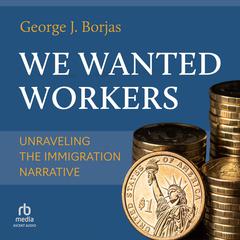 We Wanted Workers by George J. Borjas audiobook