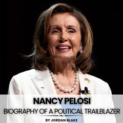 Nancy Pelosi: Biography of A Political Trailblazer by Jordan Blake audiobook