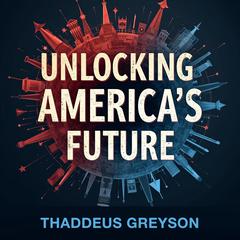 Unlocking America's Future: Decoding History's Cycles for Tomorrow by Thaddeus Greyson audiobook