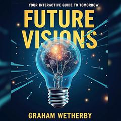 Future Visions: Your Interactive Guide to Tomorrow by Graham Wetherby audiobook