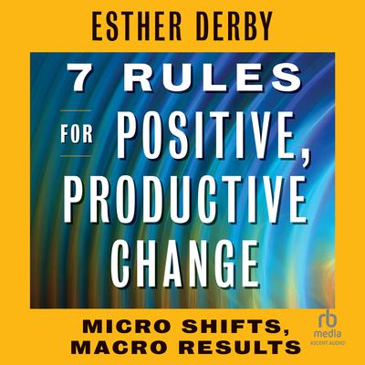 7 Rules for Positive, Productive Change by Esther Derby audiobook