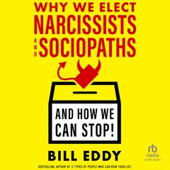 Why We Elect Narcissists and Sociopaths—And How We Can Stop! by Bill Eddy audiobook