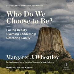 Who Do We Choose to Be?, Second Edition by Margaret J. Wheatley audiobook