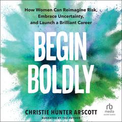 Begin Boldly by Christie Hunter Arscott audiobook