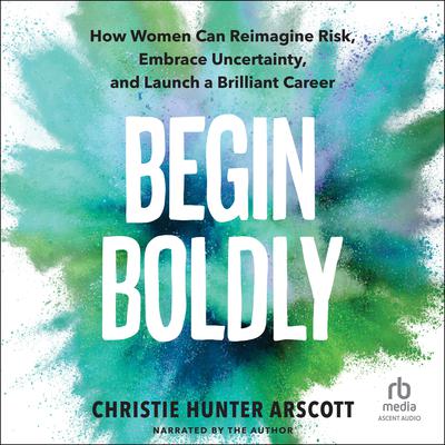 Begin Boldly by Christie Hunter Arscott audiobook